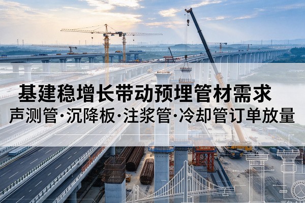 黄龙基建稳增长带动预埋监测管材需求,声测管、沉降板、注浆管订单持续放量