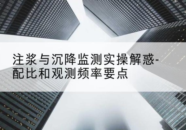 黄龙水泥浆配比不当会不会造成注浆管堵管？-注浆与沉降监测实操解惑-配比和观测频率要点